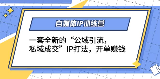 自媒体IP训练营(12+13期)一套全新的“公域引流，私域成交”IP打法搞钱网创吧-网创项目资源站-副业项目-创业项目-搞钱项目搞钱网创吧