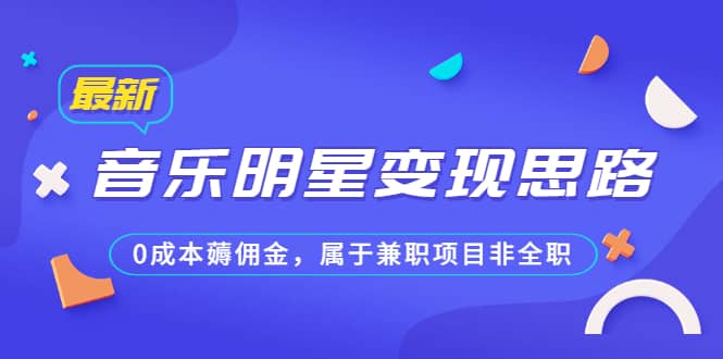 某公众号付费文章《音乐明星变现思路，0成本薅佣金，属于兼职项目非全职》网创吧-网创项目资源站-副业项目-创业项目-搞钱项目搞钱网创吧