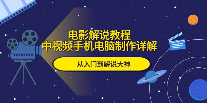 电影解说教程，中视频手机电脑制作详解，从入门到解说大神网创吧-网创项目资源站-副业项目-创业项目-搞钱项目搞钱网创吧