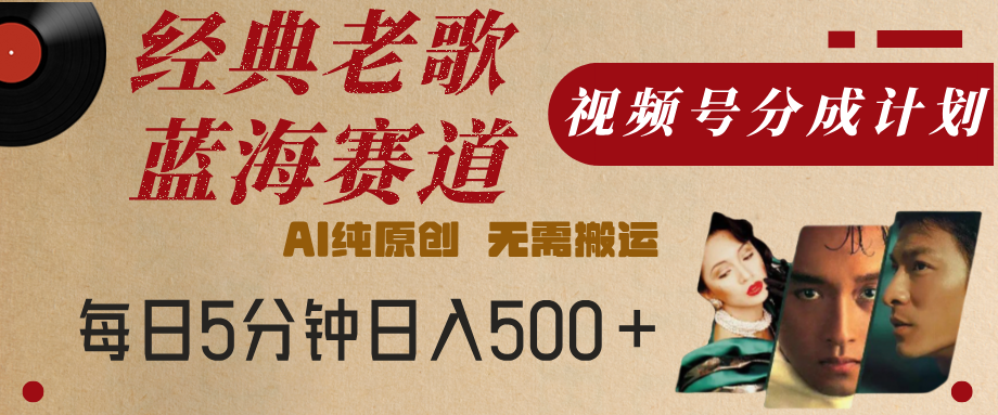 最新经典老歌赛道，视频号分成计划，收益拿到手软，AI纯原创，无需搬运，每天5分钟，单号日入500+网创吧-网创项目资源站-副业项目-创业项目-搞钱项目搞钱网创吧