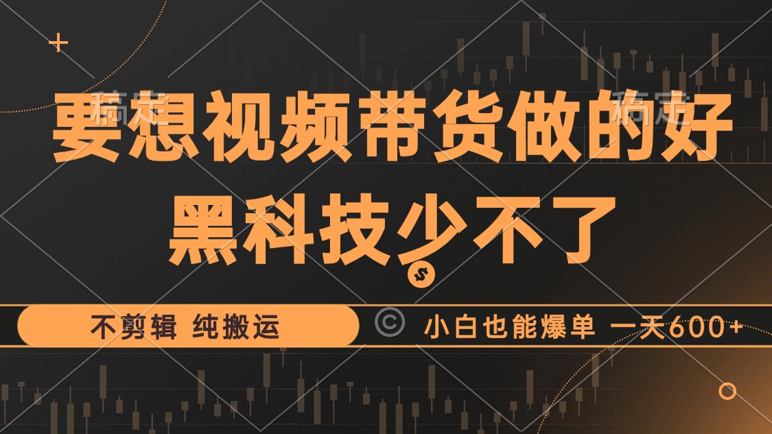 抖音视频带货最暴力玩法，利用黑科技纯搬运，一刀不剪，小白也能爆单，一天600+网创吧-网创项目资源站-副业项目-创业项目-搞钱项目搞钱网创吧