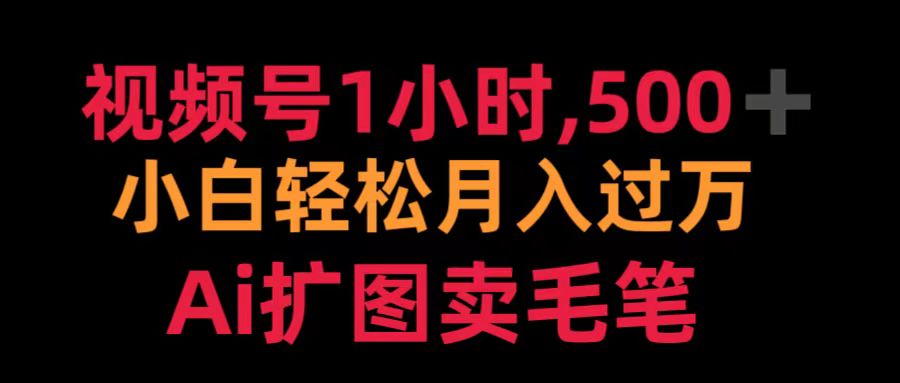 视频号1小时，500＋ 小白轻松月入过万 Ai扩图卖毛笔网创吧-网创项目资源站-副业项目-创业项目-搞钱项目搞钱网创吧