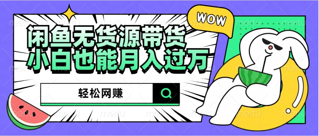 闲鱼无货源带货：轻松网赚，小白也能月入过万的秘密武器搞钱网创吧-网创项目资源站-副业项目-创业项目-搞钱项目搞钱网创吧