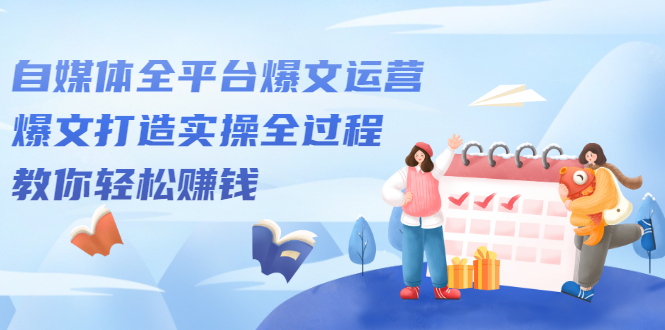自媒体全平台爆文运营，爆文打造实操全过程【视频课程】搞钱网创吧-网创项目资源站-副业项目-创业项目-搞钱项目搞钱网创吧