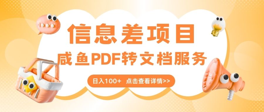 最新信息差项目，咸鱼PDF转文档服务，日入100+网创吧-网创项目资源站-副业项目-创业项目-搞钱项目搞钱网创吧