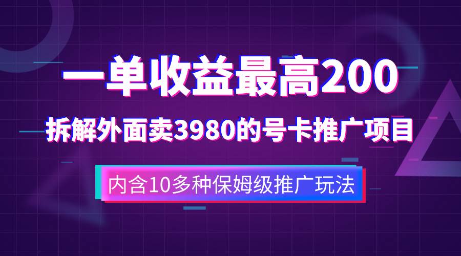 一单收益200+拆解外面卖3980手机号卡推广项目（内含10多种保姆级推广玩法）搞钱网创吧-网创项目资源站-副业项目-创业项目-搞钱项目搞钱网创吧