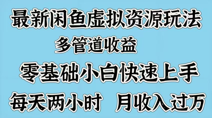 最新咸鱼虚拟资源玩法，多管道收益，零基础小白快速上手，每天两小时月收入过万网创吧-网创项目资源站-副业项目-创业项目-搞钱项目搞钱网创吧