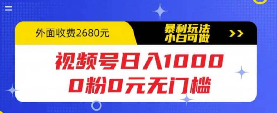 视频号日入1000，0粉0元无门槛，暴利玩法，小白可做，拆解教程搞钱网创吧-网创项目资源站-副业项目-创业项目-搞钱项目搞钱网创吧