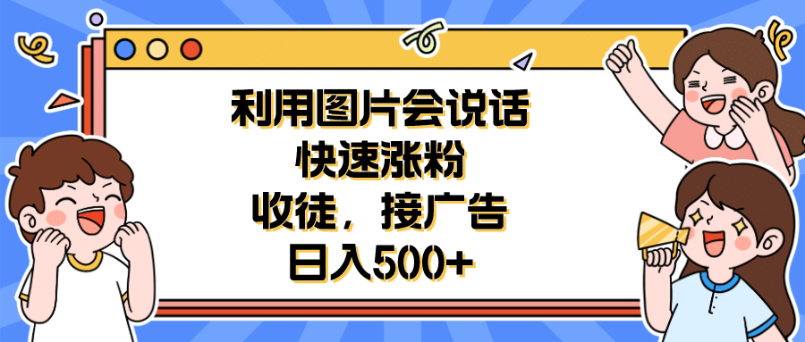 利用会说话的图片快速涨粉，收徒，接广告日入500+搞钱网创吧-网创项目资源站-副业项目-创业项目-搞钱项目搞钱网创吧
