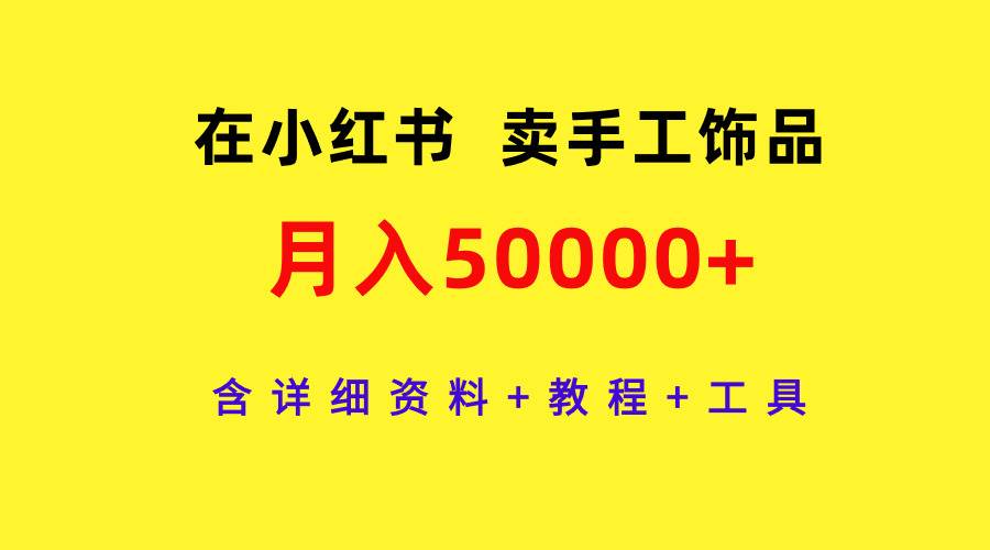在小红书卖手工饰品，月入50000+，含详细资料+教程+工具网创吧-网创项目资源站-副业项目-创业项目-搞钱项目搞钱网创吧