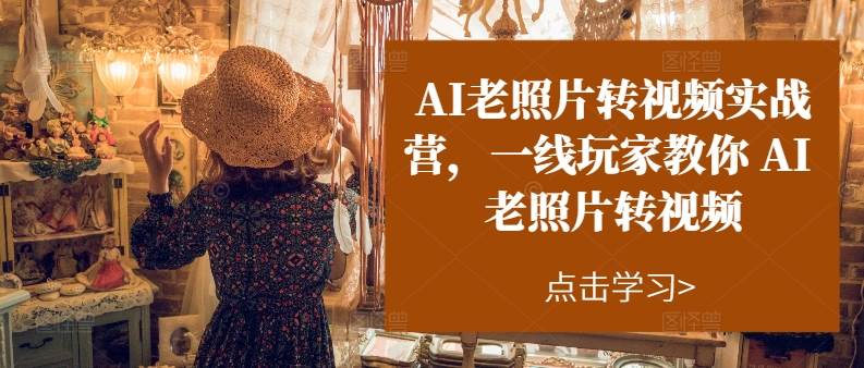 AI老照片转视频实操训练营，一线玩家教你AI老照片转视频搞钱网创吧-网创项目资源站-副业项目-创业项目-搞钱项目搞钱网创吧