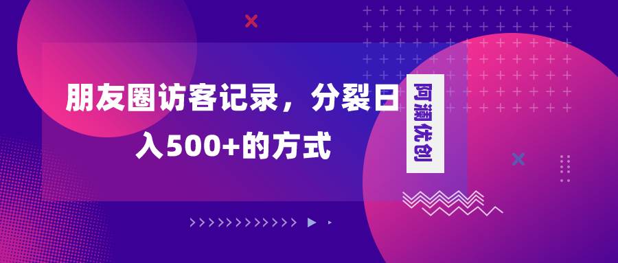 朋友圈访客记录，分裂日入500+，变现加分裂搞钱网创吧-网创项目资源站-副业项目-创业项目-搞钱项目搞钱网创吧