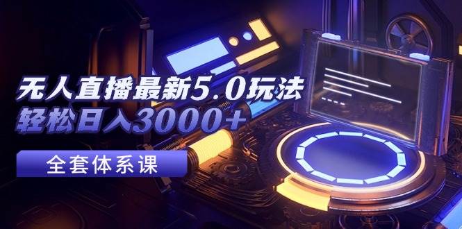 无人直播最新5.0玩法，轻松日入3000+网创吧-网创项目资源站-副业项目-创业项目-搞钱项目搞钱网创吧