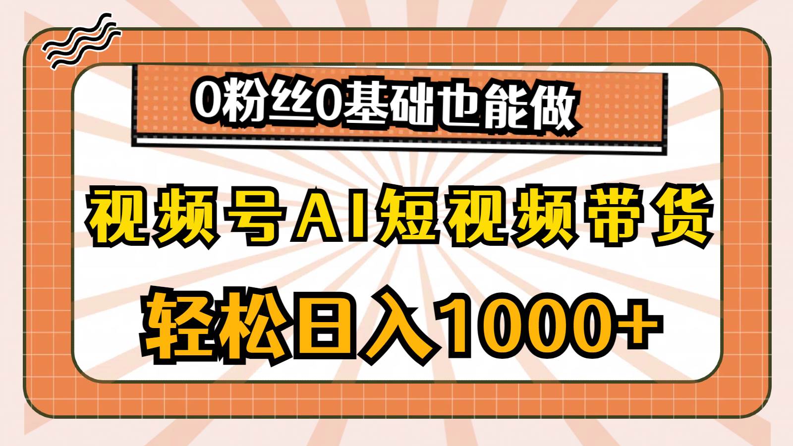 视频号AI短视频带货，轻松日入1000+，0粉丝0基础也能做搞钱网创吧-网创项目资源站-副业项目-创业项目-搞钱项目搞钱网创吧