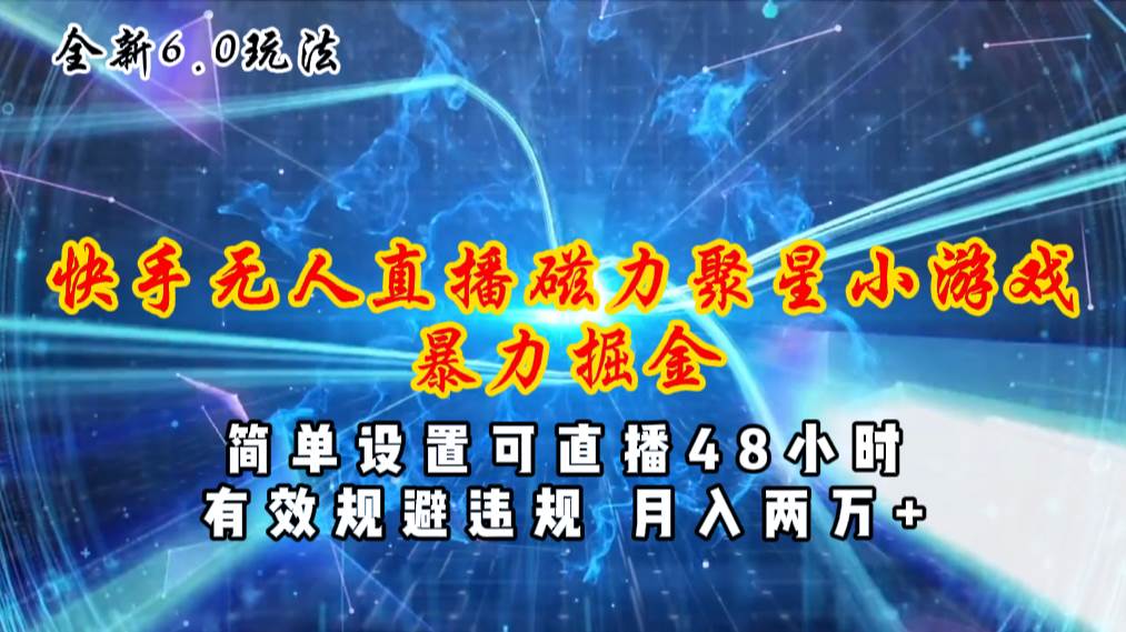 全新6.0快手无人直播，磁力聚星小游戏暴力项目，简单设置，直播48小时…搞钱网创吧-网创项目资源站-副业项目-创业项目-搞钱项目搞钱网创吧