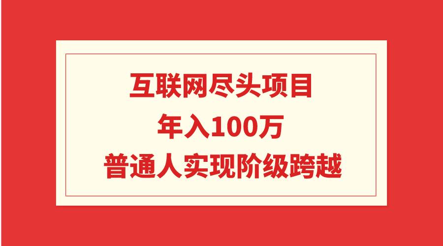 互联网尽头项目：年入100W，普通人实现阶级跨越网创吧-网创项目资源站-副业项目-创业项目-搞钱项目搞钱网创吧
