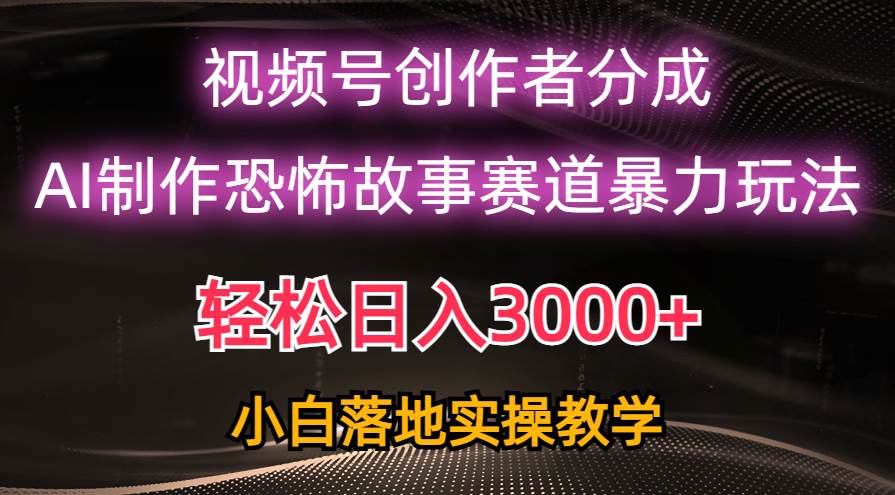日入3000+，视频号AI恐怖故事赛道暴力玩法，轻松过原创，小白也能轻松上手搞钱网创吧-网创项目资源站-副业项目-创业项目-搞钱项目搞钱网创吧