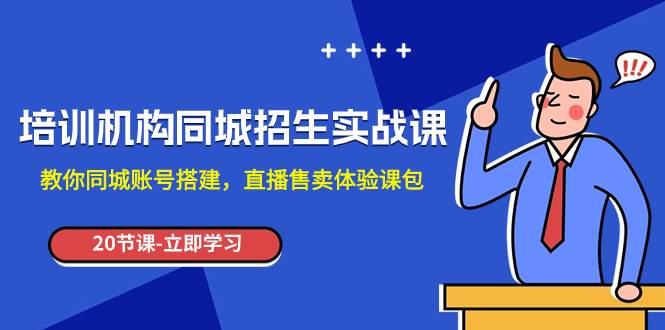 培训机构-同城招生实操课，教你同城账号搭建，直播售卖体验课包网创吧-网创项目资源站-副业项目-创业项目-搞钱项目搞钱网创吧