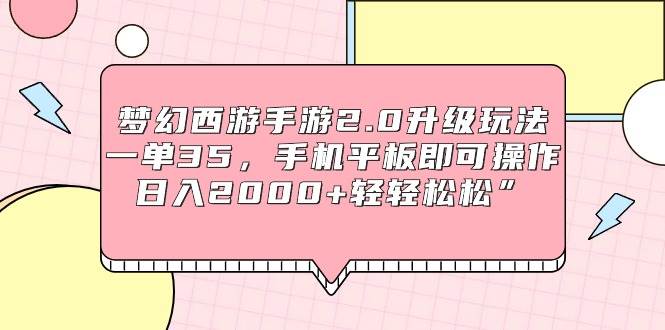 梦幻西游手游2.0升级玩法，一单35，手机平板即可操作，日入2000+轻轻松松”网创吧-网创项目资源站-副业项目-创业项目-搞钱项目搞钱网创吧
