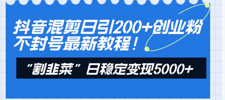 抖音混剪日引200+创业粉不封号最新教程！“割韭菜”日稳定变现5000+！网创吧-网创项目资源站-副业项目-创业项目-搞钱项目搞钱网创吧