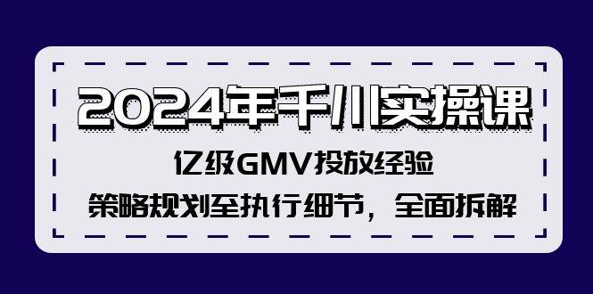 2024年千川实操课，亿级GMV投放经验，策略规划至执行细节，全面拆解网创吧-网创项目资源站-副业项目-创业项目-搞钱项目搞钱网创吧