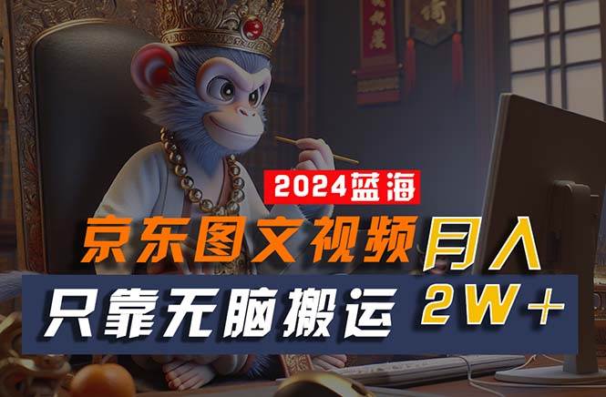 2024最新蓝海项目，只靠无脑搬运，不需要剪辑，有手就会，京东图文视频…网创吧-网创项目资源站-副业项目-创业项目-搞钱项目搞钱网创吧