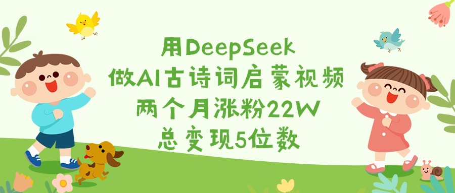 用DeepSeek做AI古诗词启蒙视频，两个月涨粉22W，总变现5位数网创吧-网创项目资源站-副业项目-创业项目-搞钱项目搞钱网创吧