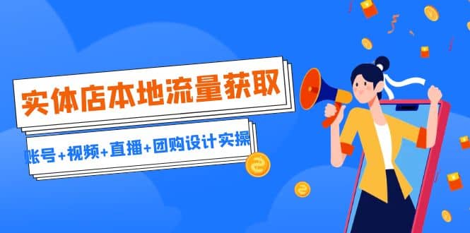 实体店本地流量获取（账号+视频+直播+团购设计实操）引流获客+同城流量曝光网创吧-网创项目资源站-副业项目-创业项目-搞钱项目搞钱网创吧