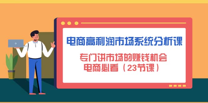 电商高利润市场系统分析课：电商必看（23节课）网创吧-网创项目资源站-副业项目-创业项目-搞钱项目搞钱网创吧
