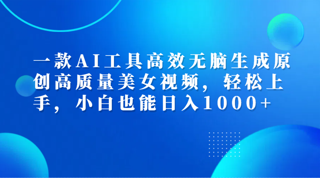 一款AI工具高效无脑生成原创高质量美女视频，轻松上手，小白也能日入1000+网创吧-网创项目资源站-副业项目-创业项目-搞钱项目搞钱网创吧