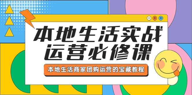 本地生活实战运营必修课，本地生活商家-团购运营的宝藏教程网创吧-网创项目资源站-副业项目-创业项目-搞钱项目搞钱网创吧