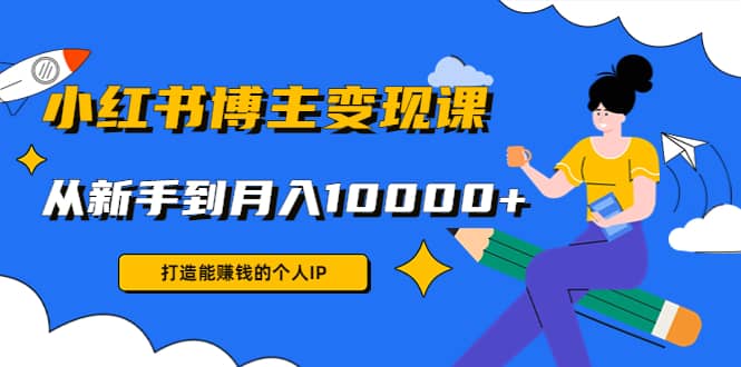 小红书博主变现课(9节课)网创吧-网创项目资源站-副业项目-创业项目-搞钱项目搞钱网创吧