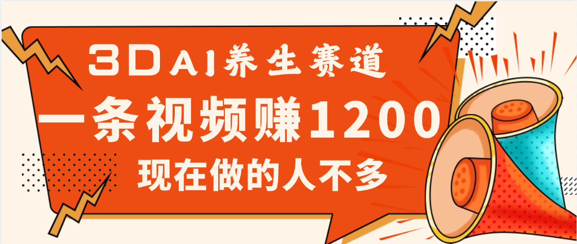 3DAI养生赛道，一条视频赚了1200，新蓝海，目前做的人不多网创吧-网创项目资源站-副业项目-创业项目-搞钱项目搞钱网创吧