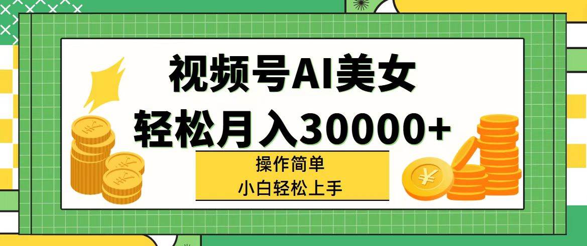 视频号AI美女，轻松月入30000+,操作简单小白也能轻松上手搞钱网创吧-网创项目资源站-副业项目-创业项目-搞钱项目搞钱网创吧