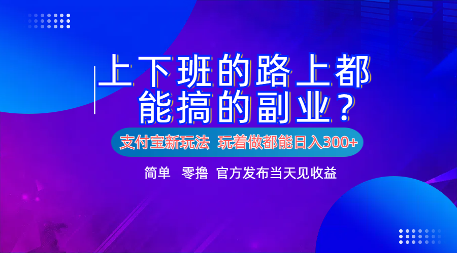支付宝新项目！上下班的路上都能搞米的副业！简单日入300+网创吧-网创项目资源站-副业项目-创业项目-搞钱项目搞钱网创吧