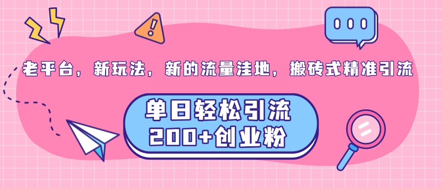 老平台，新玩法，新的流量洼地，搬砖式精准引流，单日轻松引流200+创业粉网创吧-网创项目资源站-副业项目-创业项目-搞钱项目搞钱网创吧