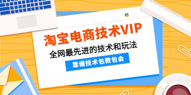 淘宝电商技术VIP，全网最先进的技术和玩法，靠谱技术包教包会，价值1599元网创吧-网创项目资源站-副业项目-创业项目-搞钱项目搞钱网创吧