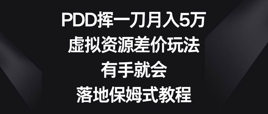 PDD挥一刀月入5万，虚拟资源差价玩法，有手就会，落地保姆式教程搞钱网创吧-网创项目资源站-副业项目-创业项目-搞钱项目搞钱网创吧