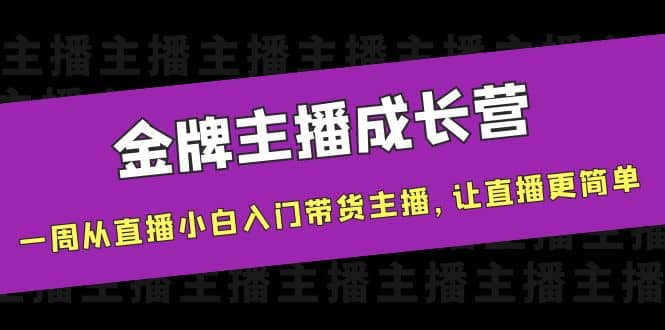 金牌主播成长营，一周从直播小白入门带货主播，让直播更简单搞钱网创吧-网创项目资源站-副业项目-创业项目-搞钱项目搞钱网创吧
