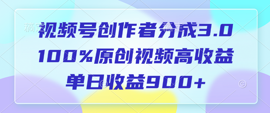 视频号创作者分成3.0，100%原创视频高收益，单日收益900+网创吧-网创项目资源站-副业项目-创业项目-搞钱项目搞钱网创吧