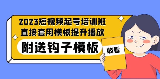 2023最新短视频起号培训班：直接套用模板提升播放，附送钩子模板-31节课搞钱网创吧-网创项目资源站-副业项目-创业项目-搞钱项目搞钱网创吧