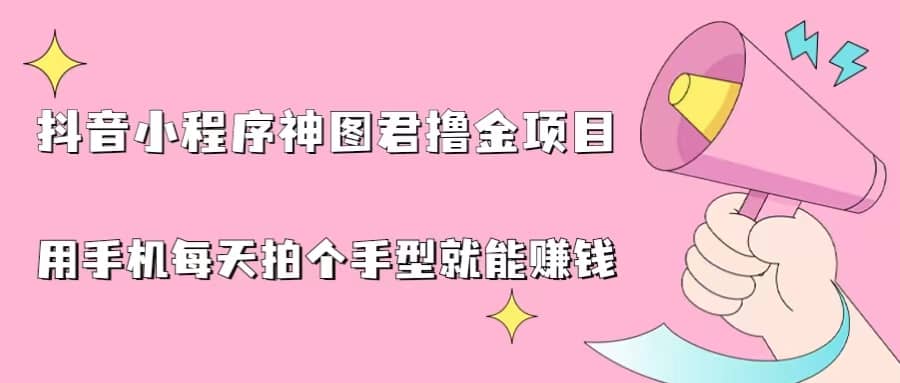 抖音小程序神图君撸金项目，用手机每天拍个手型挂载一下小程序就能赚钱搞钱网创吧-网创项目资源站-副业项目-创业项目-搞钱项目搞钱网创吧