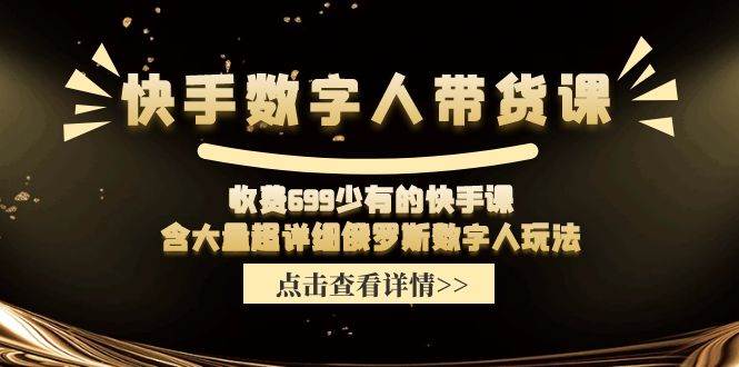 快手数字人带货课，收费699少有的快手课，含大量超详细数字人玩法网创吧-网创项目资源站-副业项目-创业项目-搞钱项目搞钱网创吧