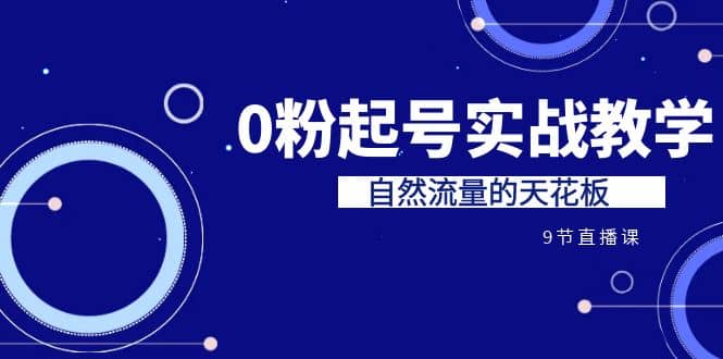某收费培训7-8月课程：0粉起号实战教学，自然流量的天花板（9节）搞钱网创吧-网创项目资源站-副业项目-创业项目-搞钱项目搞钱网创吧