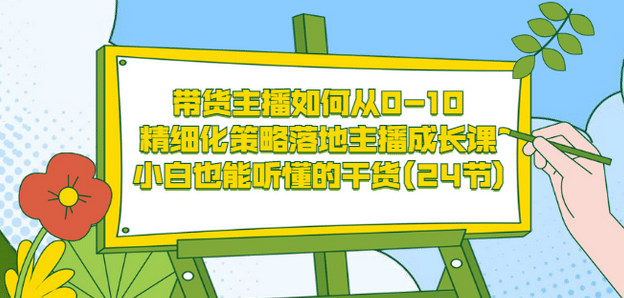 带货主播如何从0-10，精细化策略落地主播成长课，小白也能听懂的干货(24节)搞钱网创吧-网创项目资源站-副业项目-创业项目-搞钱项目搞钱网创吧