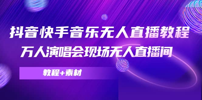 抖音快手音乐无人直播教程，万人演唱会现场无人直播间（教程+素材）网创吧-网创项目资源站-副业项目-创业项目-搞钱项目搞钱网创吧