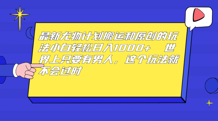 最新尤物计划搬运和原创玩法：小白日入1000+ 世上只要有男人，玩法就不过时网创吧-网创项目资源站-副业项目-创业项目-搞钱项目搞钱网创吧