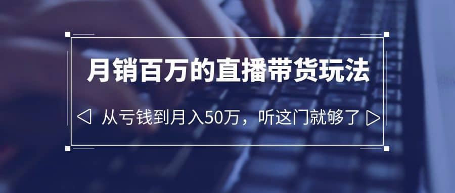 老板必学：月销-百万的直播带货玩法，从亏钱到月入50万，听这门就够了搞钱网创吧-网创项目资源站-副业项目-创业项目-搞钱项目搞钱网创吧