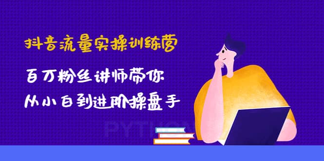 抖音流量实操训练营：百万粉丝讲师带你从小白到进阶操盘手网创吧-网创项目资源站-副业项目-创业项目-搞钱项目搞钱网创吧