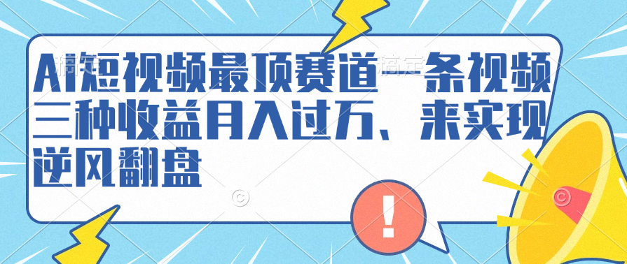 AI短视频最顶赛道，一条视频三种收益月入过万、来实现逆风翻盘搞钱网创吧-网创项目资源站-副业项目-创业项目-搞钱项目搞钱网创吧
